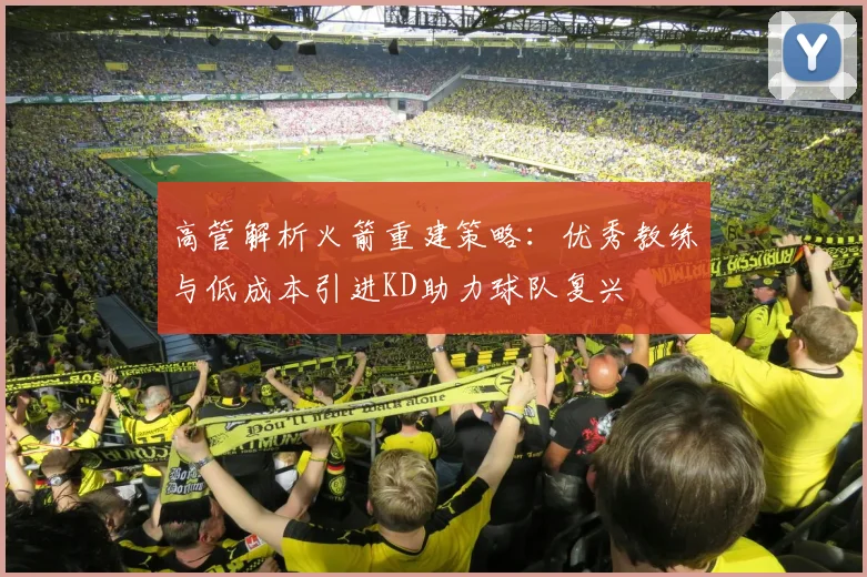 高管解析火箭重建策略：优秀教练与低成本引进KD助力球队复兴