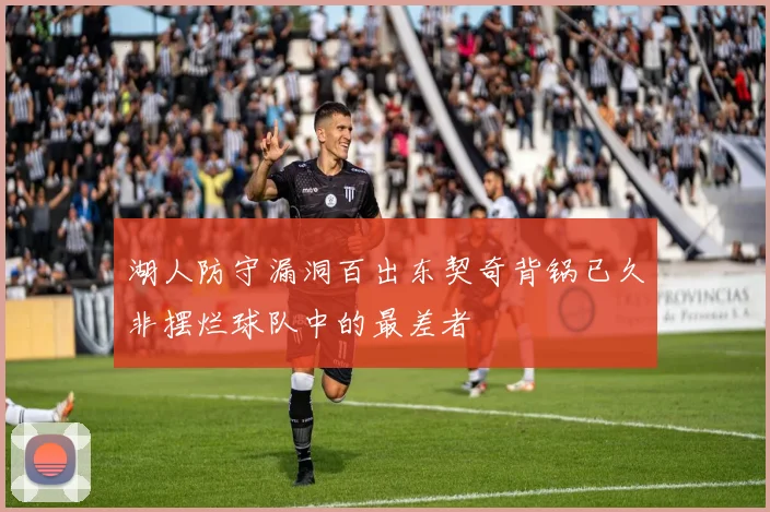湖人防守漏洞百出东契奇背锅已久非摆烂球队中的最差者