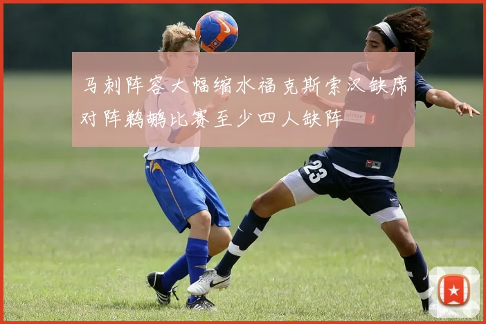 马刺阵容大幅缩水福克斯索汉缺席对阵鹈鹕比赛至少四人缺阵