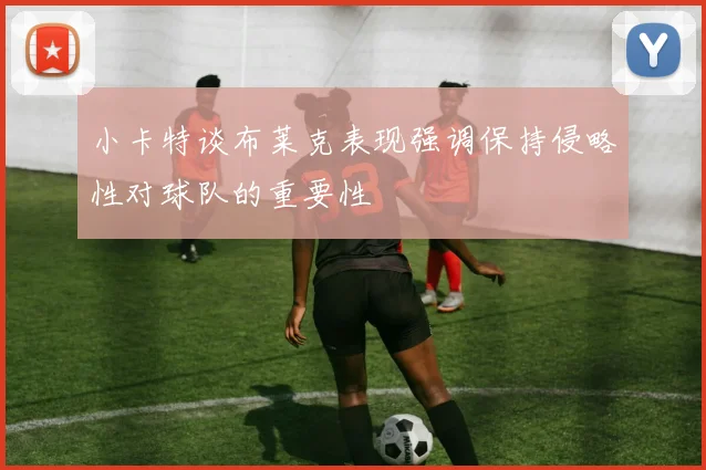 小卡特谈布莱克表现强调保持侵略性对球队的重要性