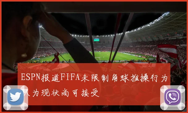 ESPN报道FIFA未限制角球推搡行为认为现状尚可接受